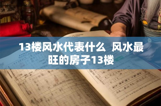 13楼风水代表什么  风水最旺的房子13楼