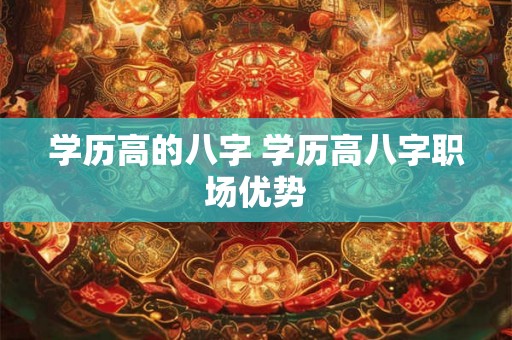 学历高的八字 学历高八字职场优势
