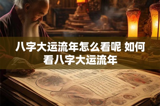 八字大运流年怎么看呢 如何看八字大运流年