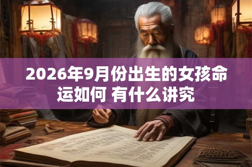 2026年9月份出生的女孩命运如何 有什么讲究