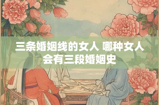 三条婚姻线的女人 哪种女人会有三段婚姻史