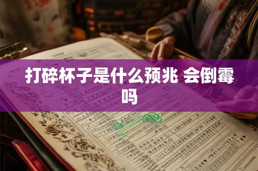 打碎杯子是什么预兆 会倒霉吗