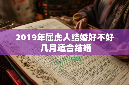 2019年属虎人结婚好不好 几月适合结婚