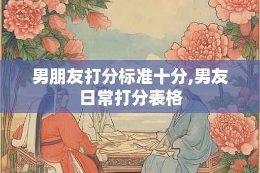 男朋友打分标准十分,男友日常打分表格