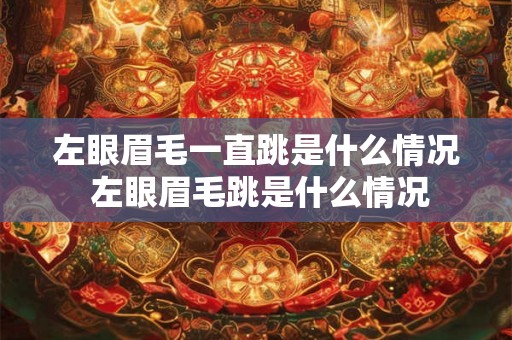 左眼眉毛一直跳是什么情况 左眼眉毛跳是什么情况