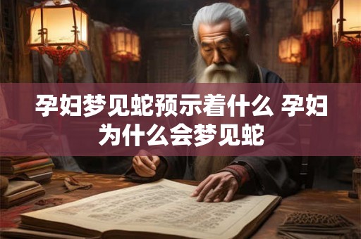 孕妇梦见蛇预示着什么 孕妇为什么会梦见蛇