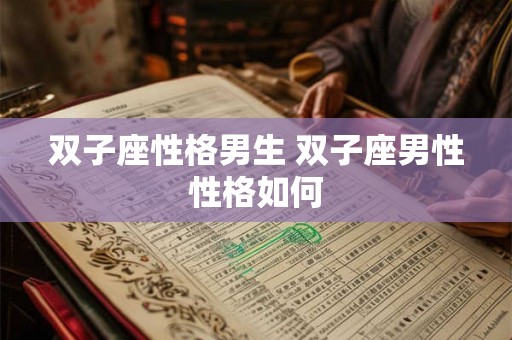 双子座性格男生 双子座男性性格如何 双子座性格男生 双子座男性性格如何