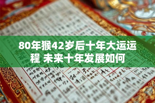 80年猴42岁后十年大运运程 未来十年发展如何