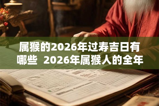 属猴的2026年过寿吉日有哪些  2026年属猴人的全年运势