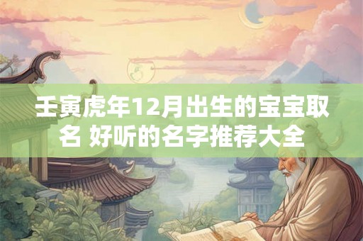 壬寅虎年12月出生的宝宝取名 好听的名字推荐大全