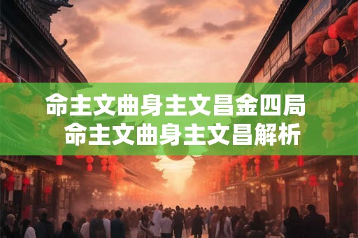命主文曲身主文昌金四局  命主文曲身主文昌解析
