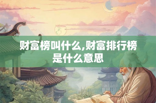 财富榜叫什么,财富排行榜是什么意思 财富榜叫什么,财富排行榜是什么意思