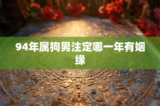 94年属狗男注定哪一年有姻缘