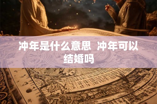冲年是什么意思  冲年可以结婚吗