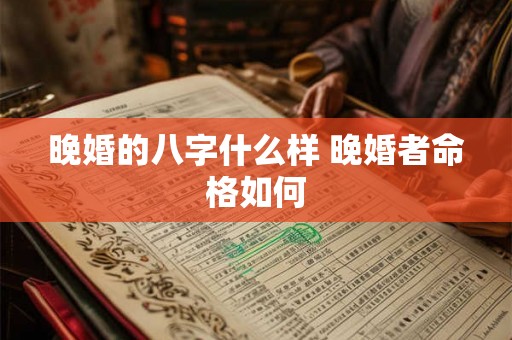 晚婚的八字什么样 晚婚者命格如何