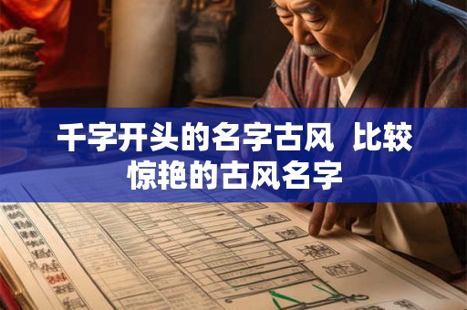 千字开头的名字古风 比较惊艳的古风名字 千字开头的名字古风 比较惊艳的古风名字