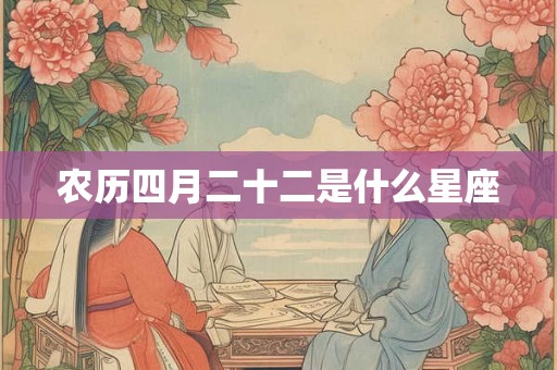 农历四月二十二是什么星座