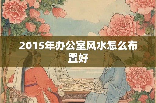 2015年办公室风水怎么布置好