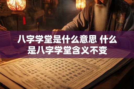 八字学堂是什么意思 什么是八字学堂含义不变