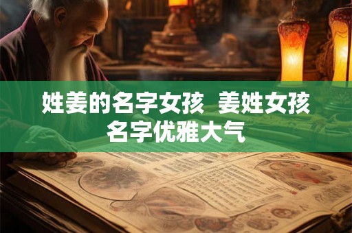 姓姜的名字女孩  姜姓女孩名字优雅大气