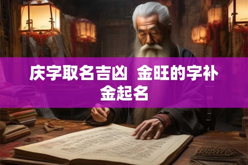 庆字取名吉凶  金旺的字补金起名