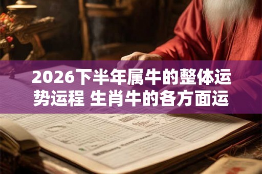 2026下半年属牛的整体运势运程 生肖牛的各方面运势详解