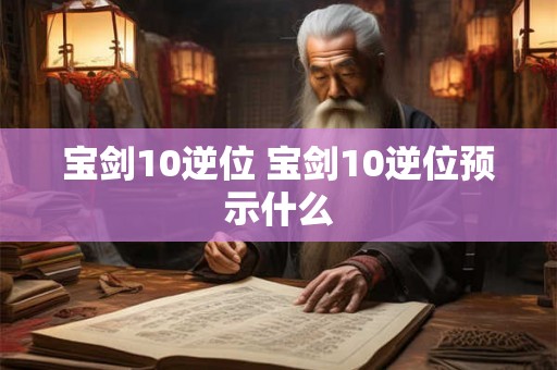 宝剑10逆位 宝剑10逆位预示什么