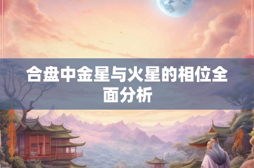 合盘中金星与火星的相位全面分析