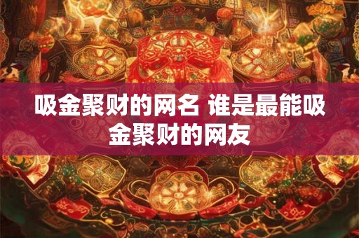 吸金聚财的网名 谁是最能吸金聚财的网友