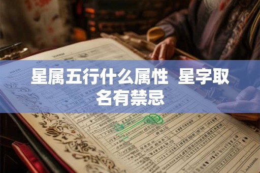 星属五行什么属性 星字取名有禁忌 星属五行什么属性 星字取名有禁忌
