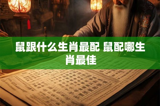 鼠跟什么生肖最配 鼠配哪生肖最佳