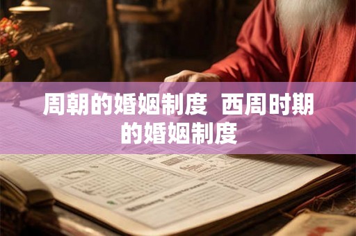 周朝的婚姻制度  西周时期的婚姻制度