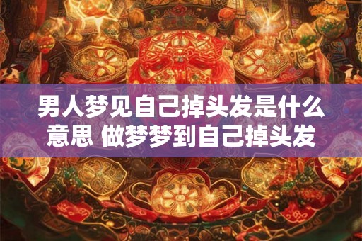 男人梦见自己掉头发是什么意思 做梦梦到自己掉头发好不好 男人梦见自己掉头发是什么意思 做梦梦到自己掉头发好不好
