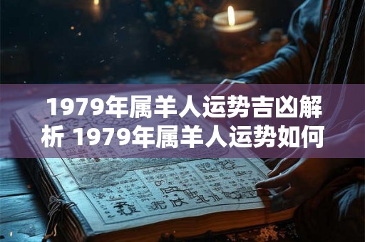 1979年属羊人运势吉凶解析 1979年属羊人运势如何
