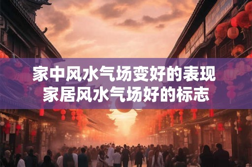 家中风水气场变好的表现 家居风水气场好的标志
