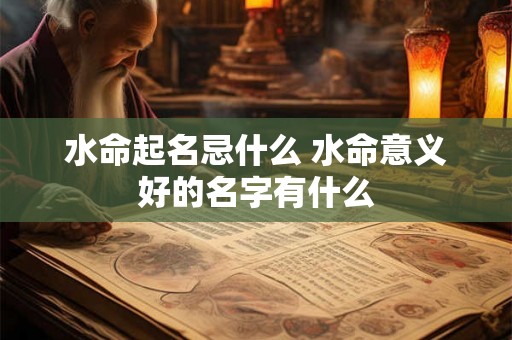 水命起名忌什么 水命意义好的名字有什么