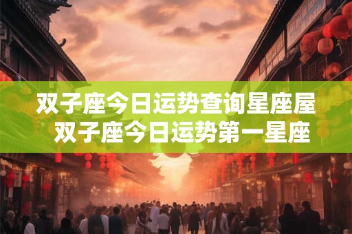 双子座今日运势查询星座屋  双子座今日运势第一星座查询