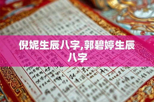 倪妮生辰八字,郭碧婷生辰八字