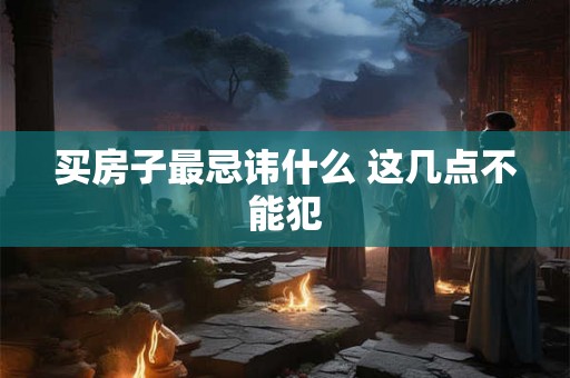 买房子最忌讳什么 这几点不能犯