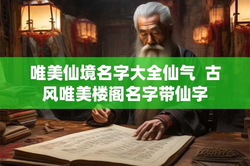 唯美仙境名字大全仙气  古风唯美楼阁名字带仙字