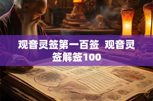 观音灵签第一百签 观音灵签解签100 观音灵签第一百签 观音灵签解签100