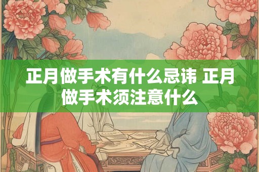 正月做手术有什么忌讳 正月做手术须注意什么
