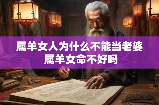 属羊女人为什么不能当老婆 属羊女命不好吗