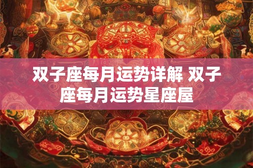 双子座每月运势详解 双子座每月运势星座屋 双子座每月运势详解 双子座每月运势星座屋
