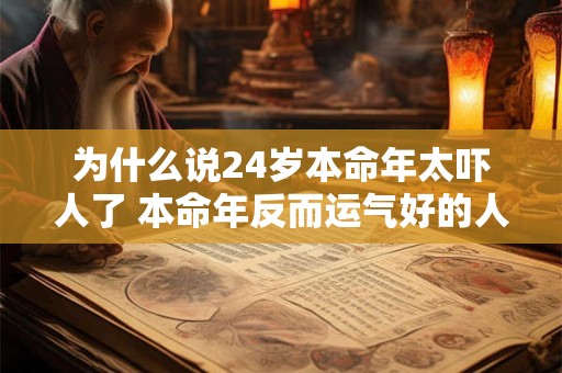 为什么说24岁本命年太吓人了 本命年反而运气好的人