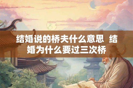 结婚说的桥夫什么意思  结婚为什么要过三次桥