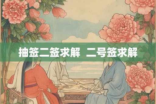 抽签二签求解 二号签求解 抽签二签求解 二号签求解
