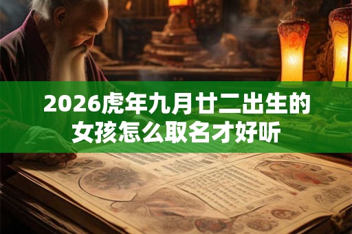 2026虎年九月廿二出生的女孩怎么取名才好听