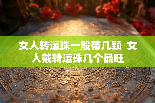 女人转运珠一般带几颗  女人戴转运珠几个最旺