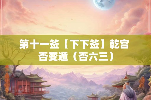 第十一签【下下签】乾宫 否变遁（否六三）